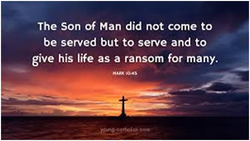 The Son of Man did not come to be served but to serve and to give his life as a ransom for many